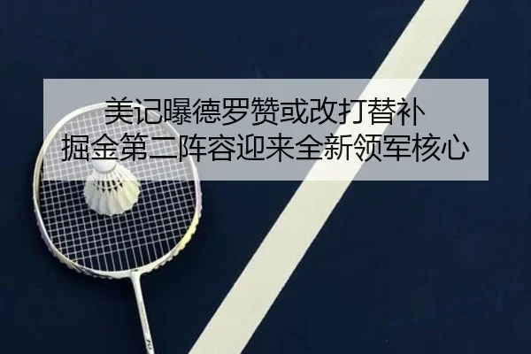 美记曝德罗赞或改打替补 掘金第二阵容迎来全新领军核心 | ACMilan
