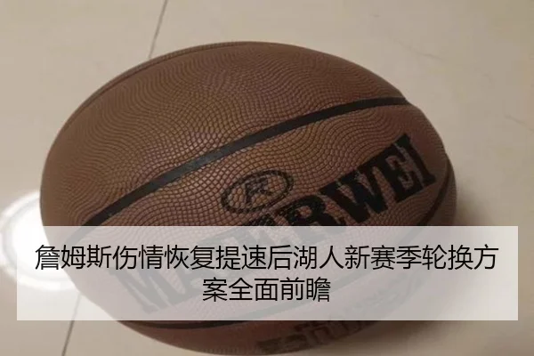 詹姆斯伤情恢复提速后湖人新赛季轮换方案全面前瞻（ACMilan）