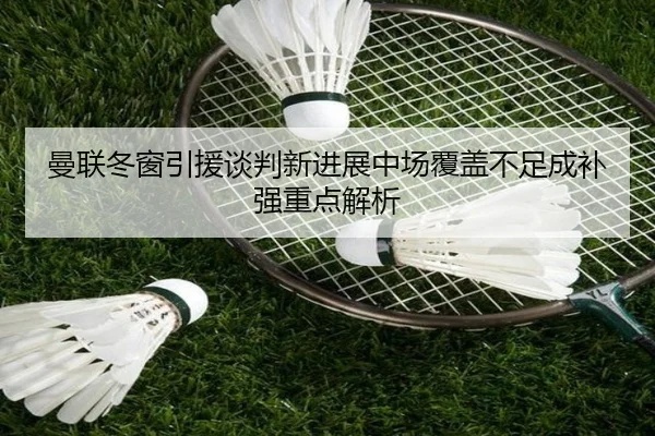 曼联冬窗引援谈判新进展中场覆盖不足成补强重点解析 | ACMilan