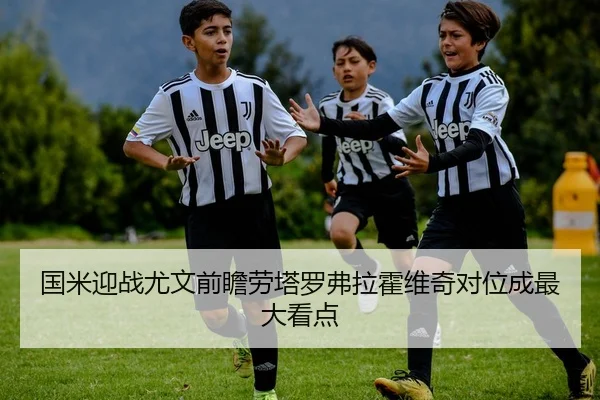 国米迎战尤文前瞻劳塔罗弗拉霍维奇对位成最大看点 | ACMilan