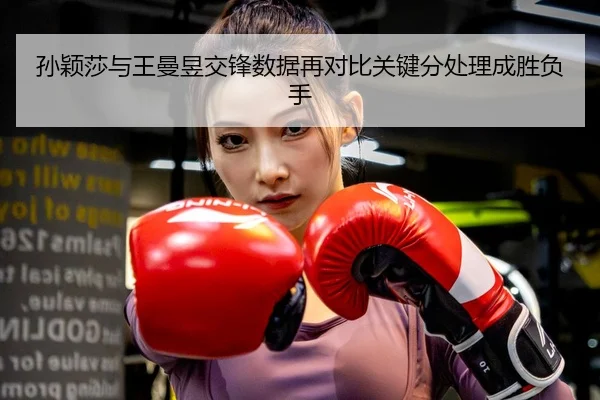 孙颖莎与王曼昱交锋数据再对比关键分处理成胜负手（ACMilan）